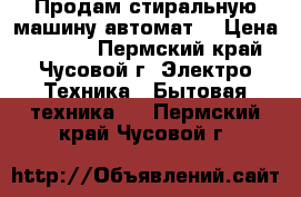 Продам стиральную машину автомат  › Цена ­ 6 000 - Пермский край, Чусовой г. Электро-Техника » Бытовая техника   . Пермский край,Чусовой г.